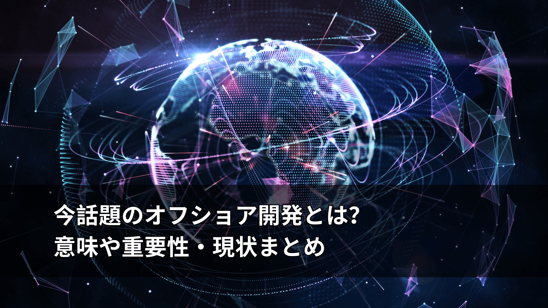 今話題のオフショア開発とは？意味や重要性・現状まとめ