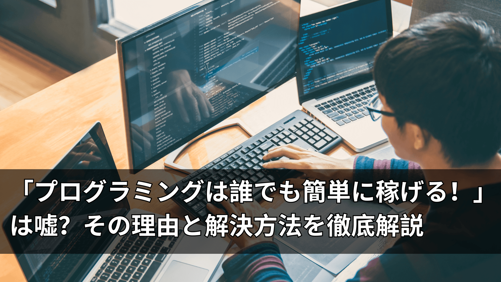 「プログラミングは誰でも簡単に稼げる！」は嘘？その理由と解決方法を徹底解説