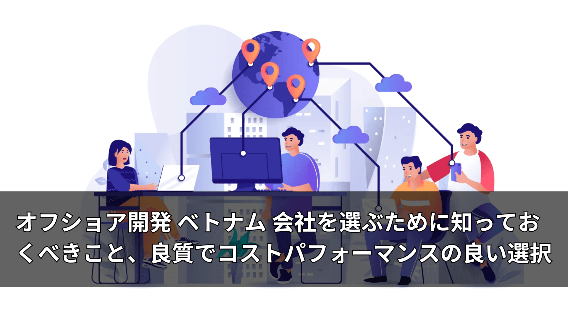 オフショア開発 ベトナム 会社を選ぶために知っておくべきこと、良質でコストパフォーマンスの良い選択