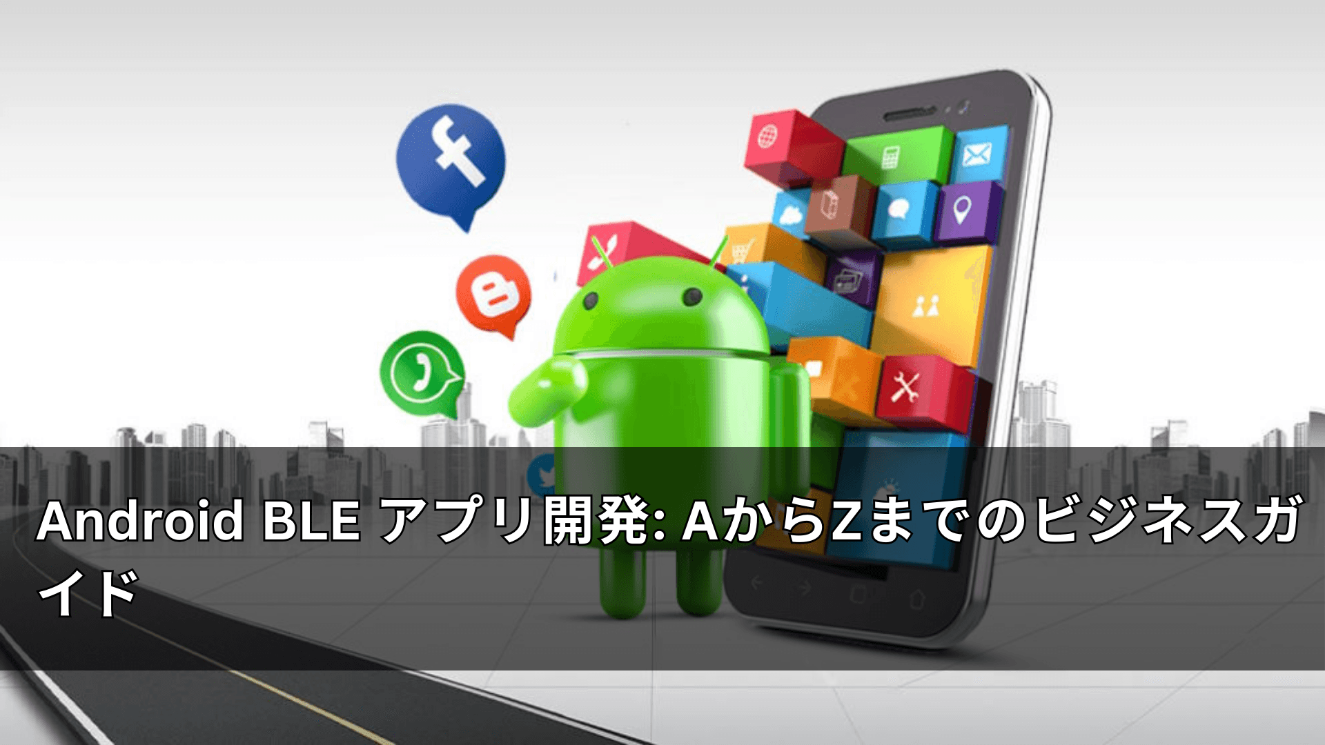 Android BLE アプリ開発: AからZまでのビジネスガイド