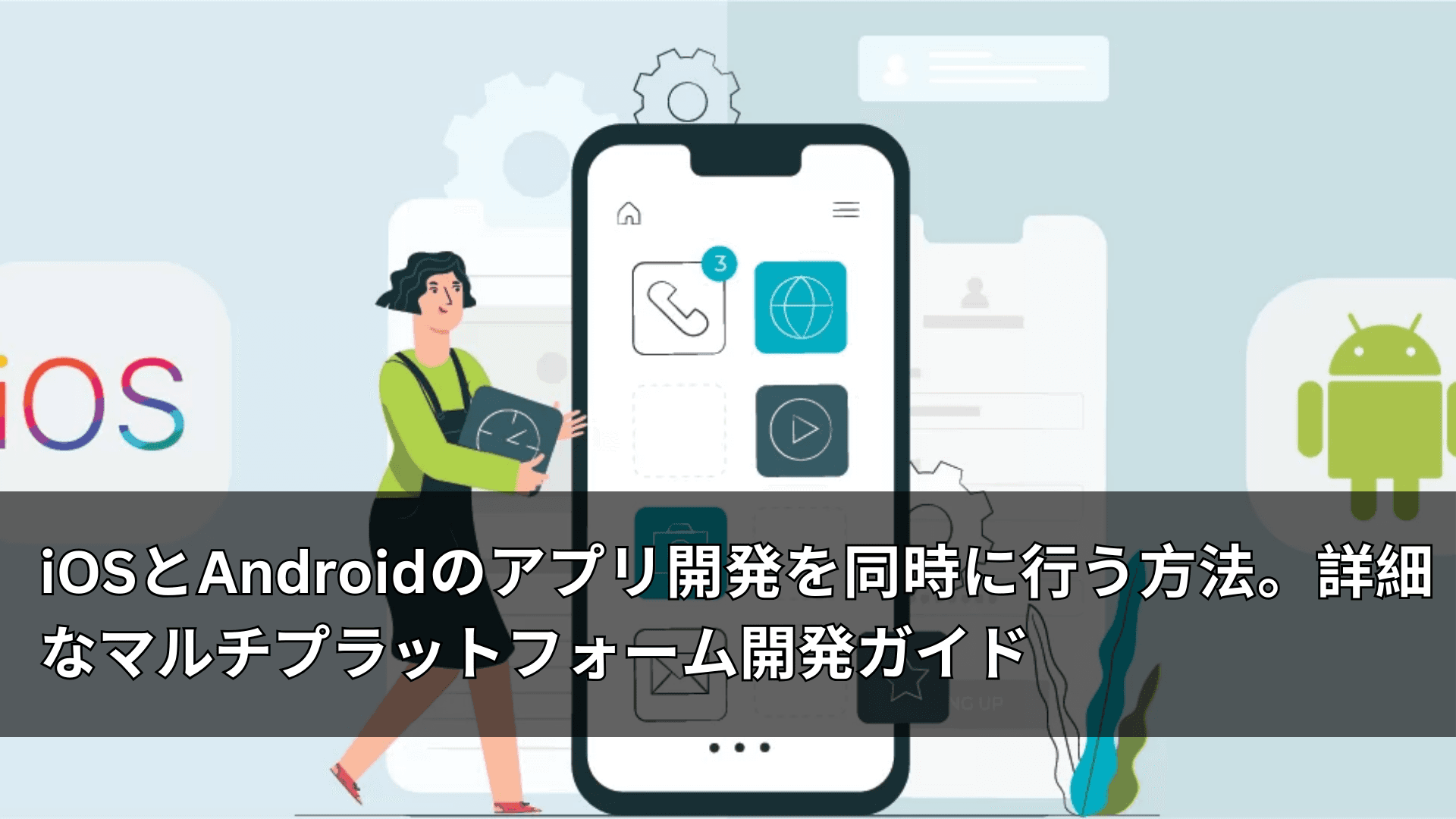 iOSとAndroidのアプリ開発を同時に行う方法。詳細なマルチプラットフォーム開発ガイド