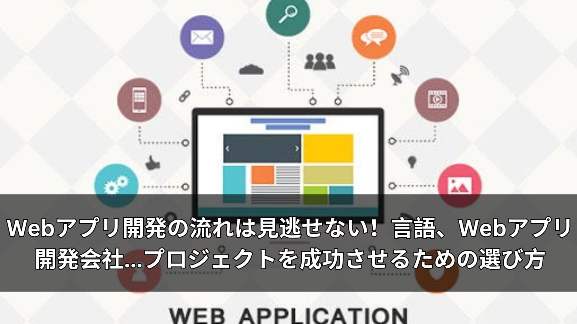 Webアプリ開発の流れは見逃せない！言語、Webアプリ開発会社プロジェクトを成功させるための選び方