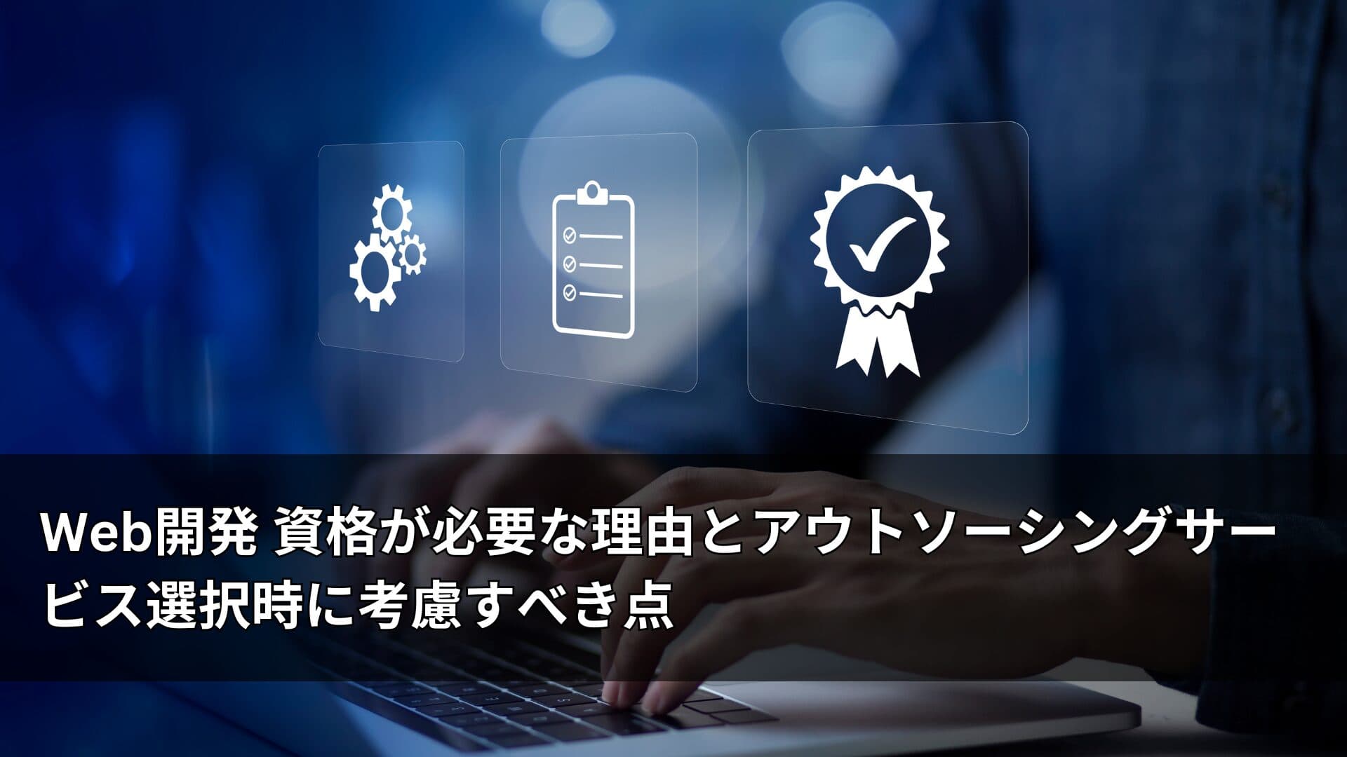 Web開発 資格が必要な理由とアウトソーシングサービス選択時に考慮すべき点