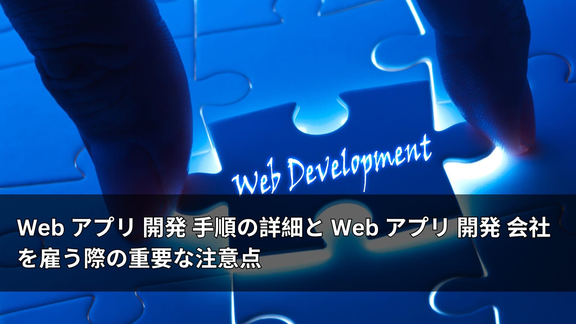 Web アプリ 開発 手順の詳細と Web アプリ 開発 会社を雇う際の重要な注意点