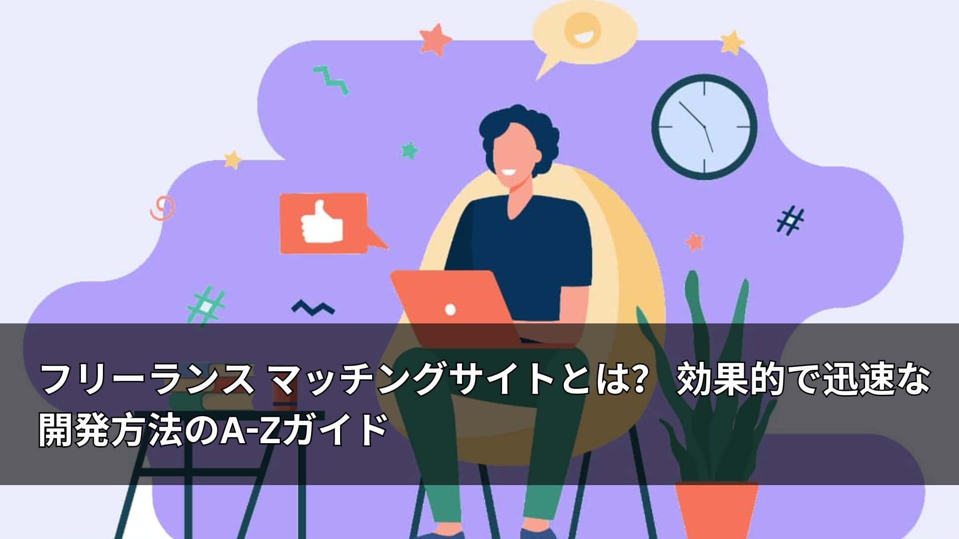 フリーランス マッチングサイトとは？ 効果的で迅速な開発方法のA-Zガイド