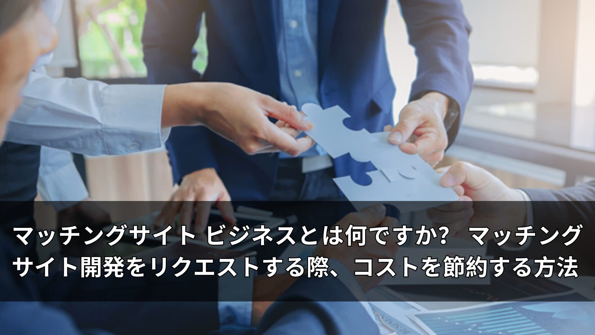 マッチングサイト ビジネスとは何ですか？ マッチングサイト開発をリクエストする際、コストを節約する方法