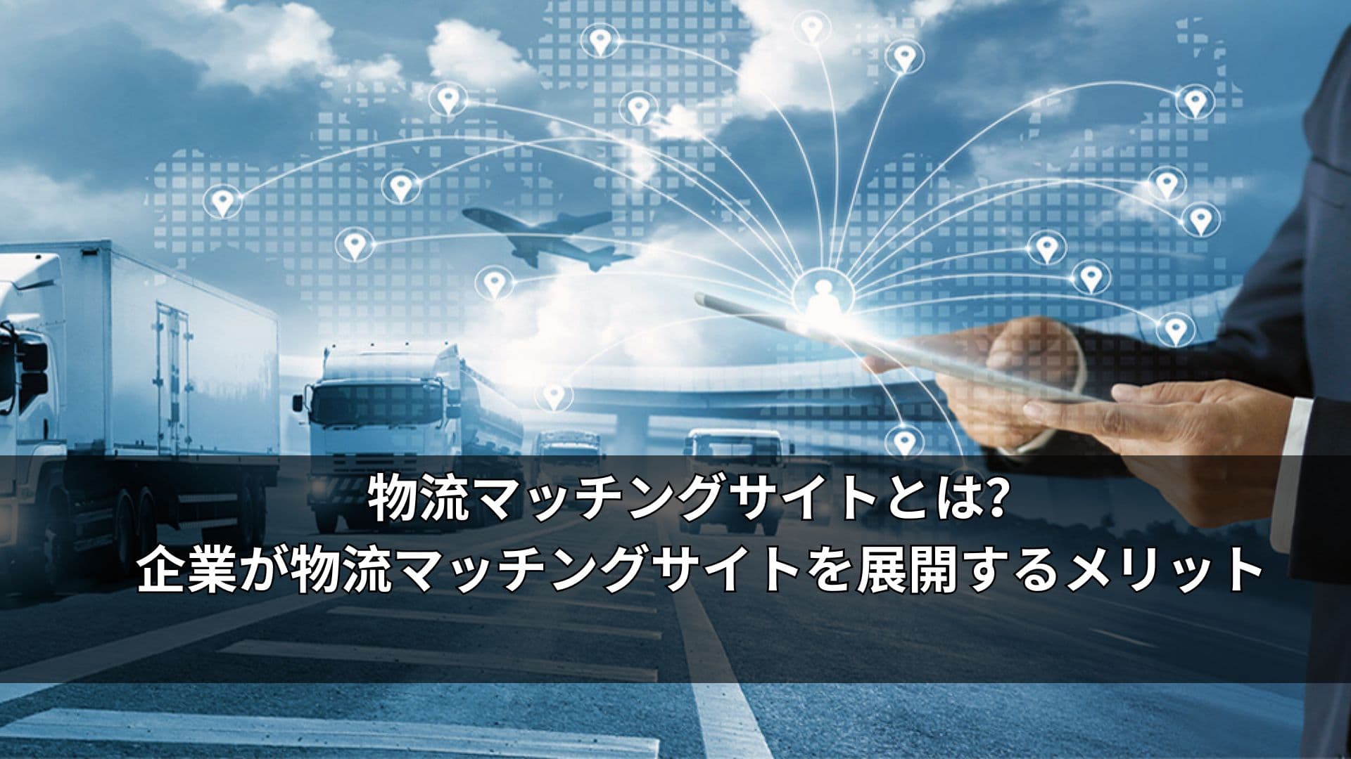 物流マッチングサイトとは？企業が物流マッチングサイトを展開するメリット
