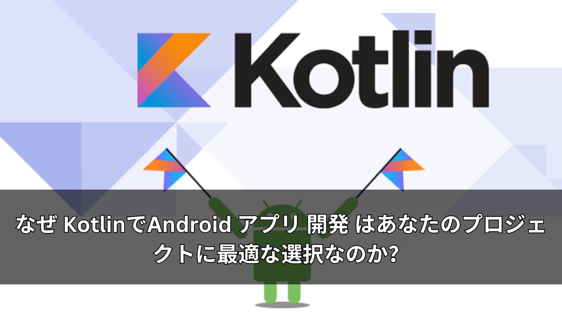 なぜ KotlinでAndroid アプリ 開発 はあなたのプロジェクトに最適な選択なのか？