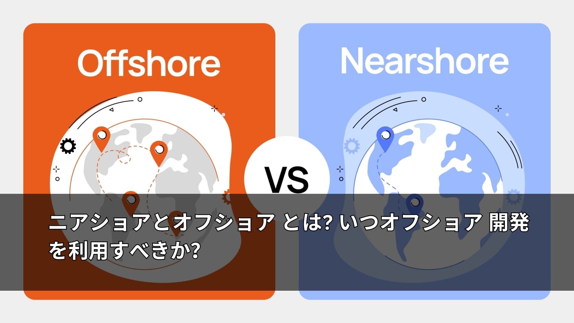 ニアショアとオフショア とは? いつオフショア 開発 を利用すべきか？