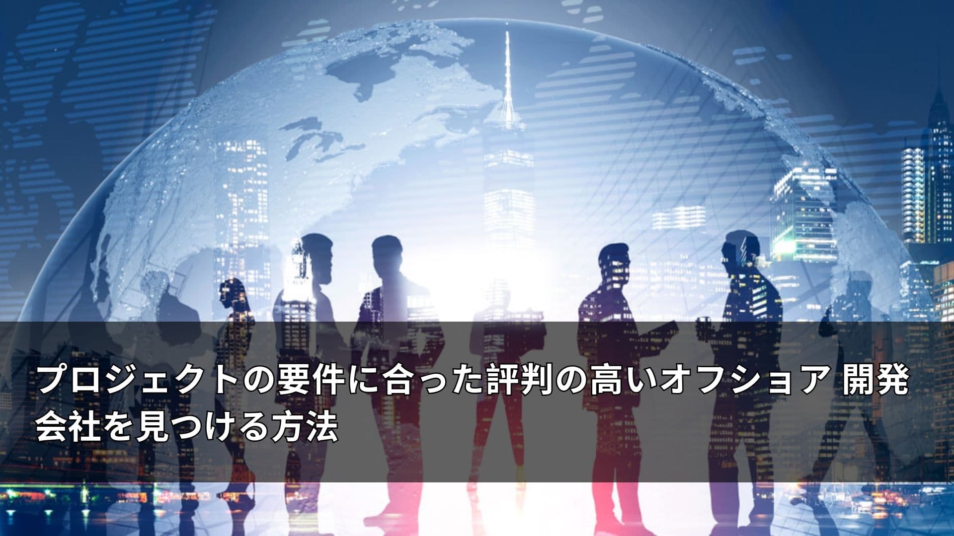 プロジェクトの要件に合った評判の高いオフショア 開発 会社を見つける方法