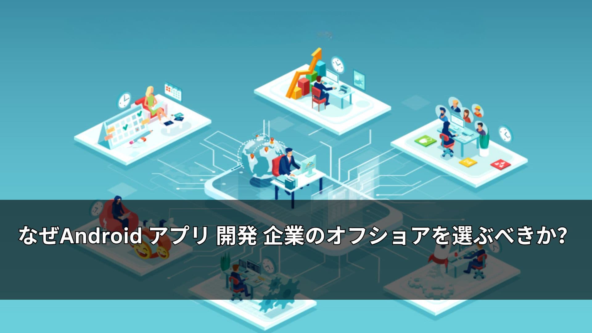 なぜAndroid アプリ 開発 企業のオフショアを選ぶべきか？