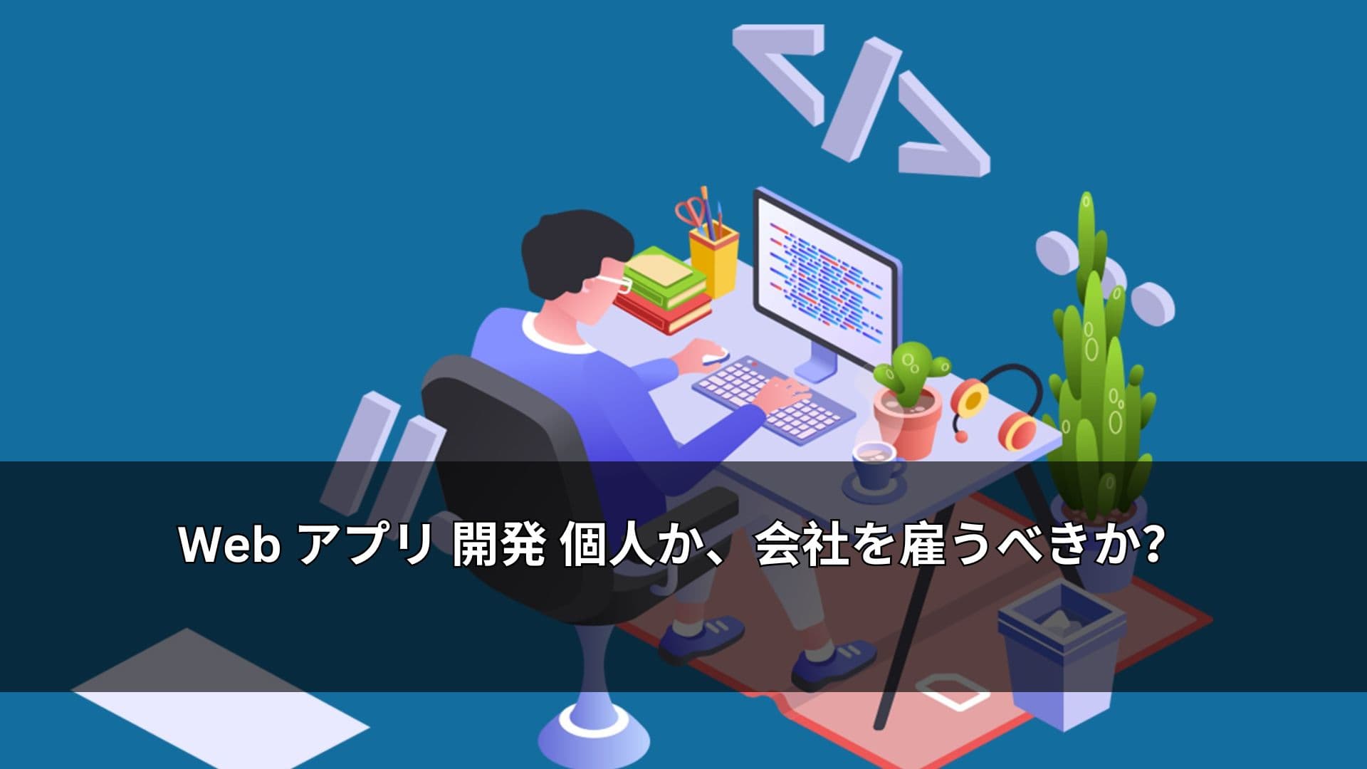 Web アプリ 開発 個人か、会社を雇うべきか？