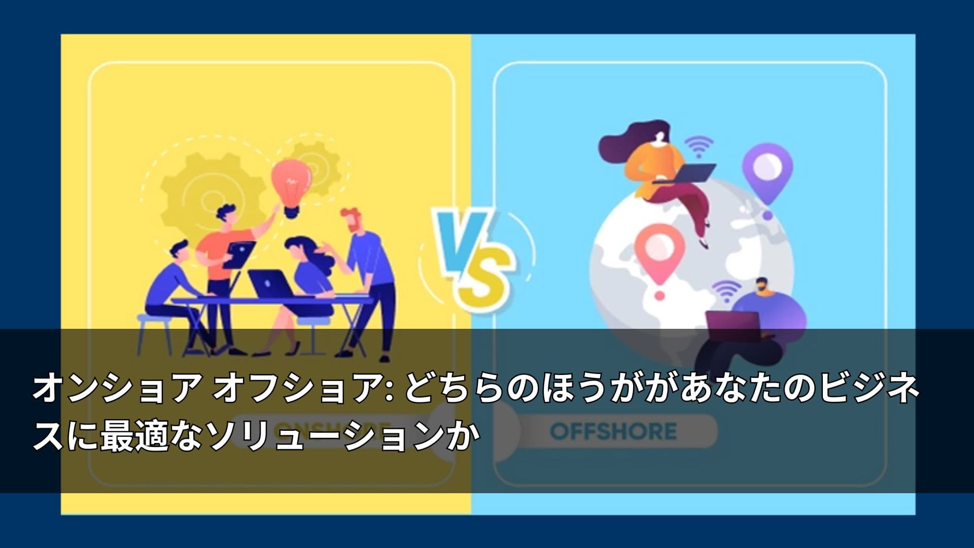 オンショア オフショア: どちらのほうががあなたのビジネスに最適なソリューションか
