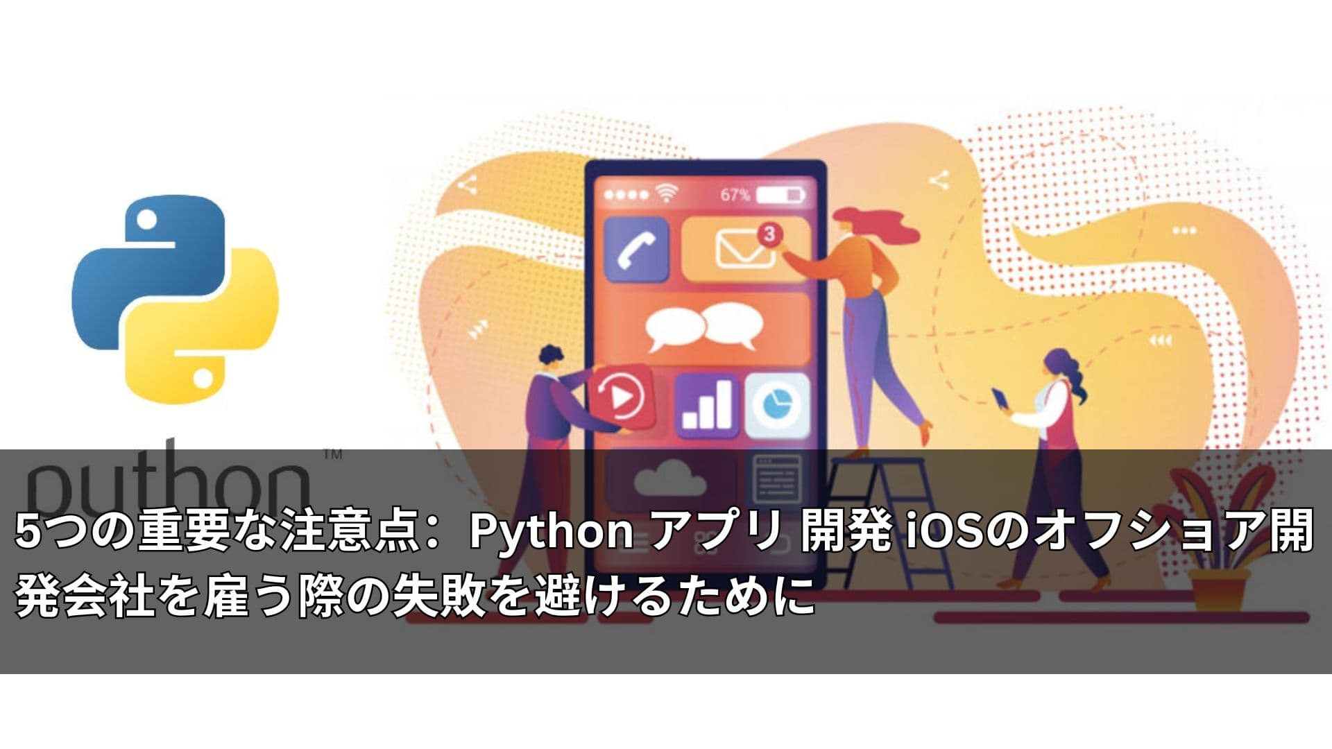 5つの重要な注意点：Python アプリ 開発 iOSのオフショア開発会社を雇う際の失敗を避けるために