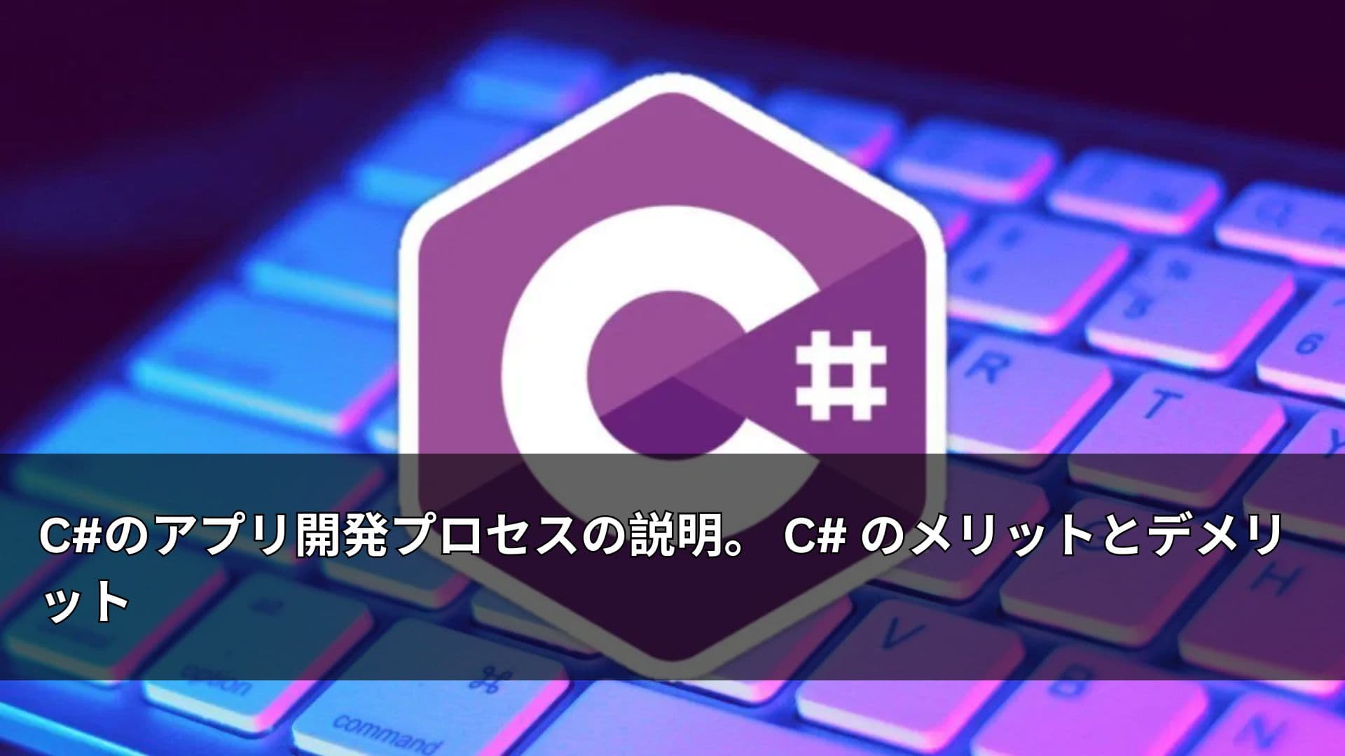 C#のアプリ開発プロセスの説明。 C# のメリットとデメリット
