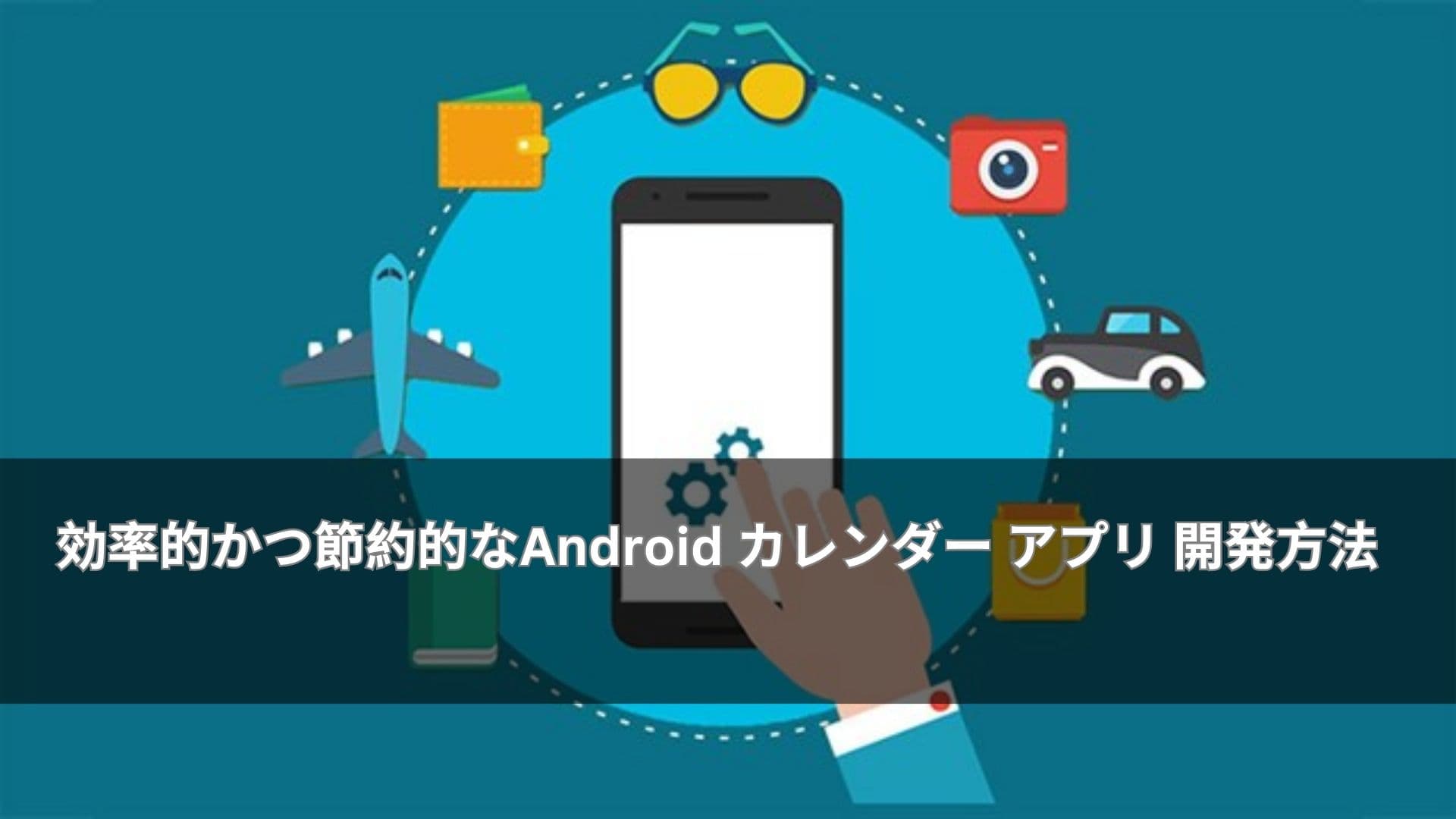効率的かつ節約的なAndroid カレンダー アプリ 開発方法