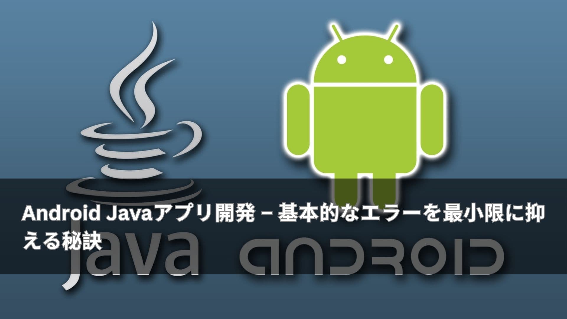 Android Javaアプリ開発 基本的なエラーを最小限に抑える秘訣