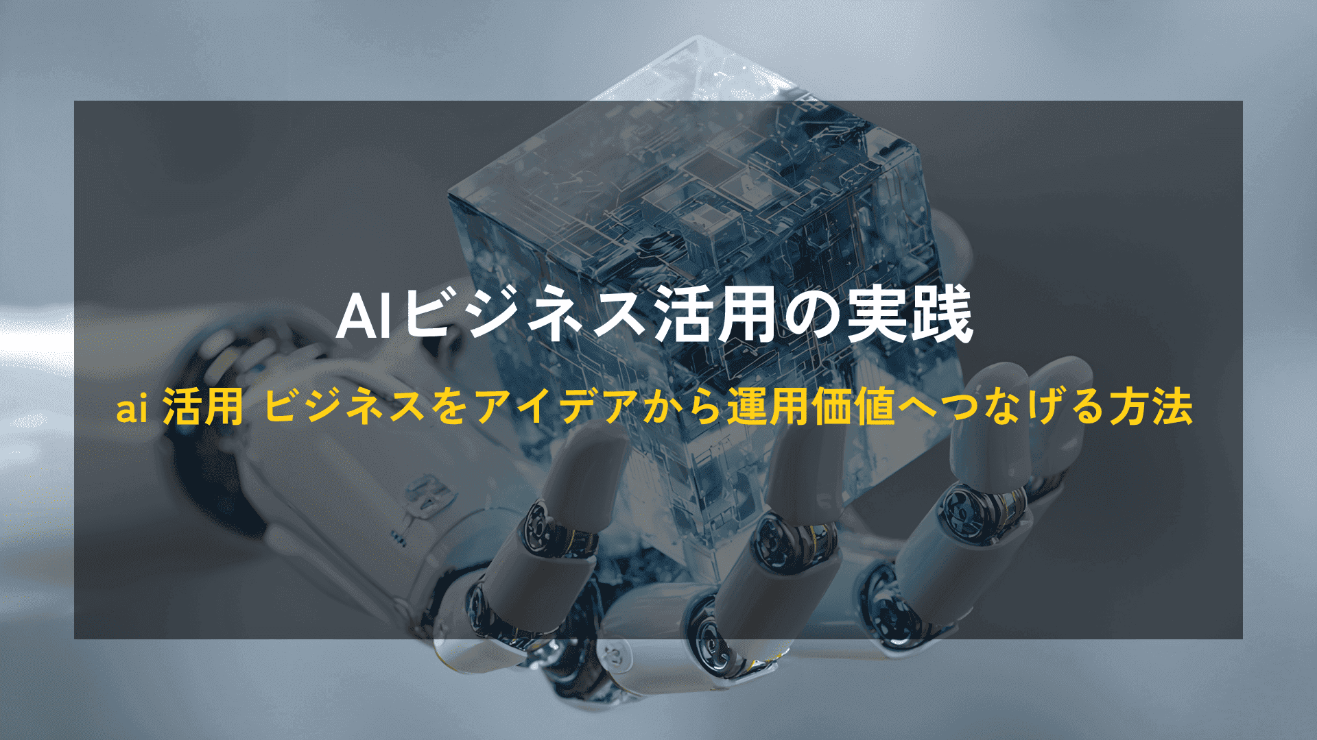 AIビジネス活用の実践｜ai 活用 ビジネスをアイデアから運用価値へつなげる方法