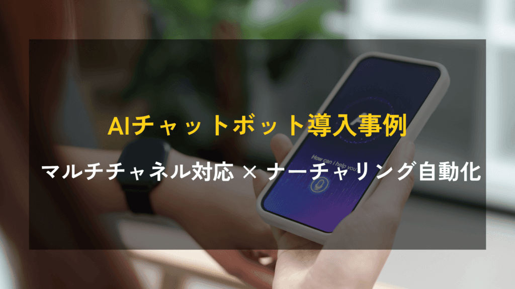 AI会話型チャットボット導入事例｜マルチチャネル対応とリードナーチャリングの自動化で、営業リソースの最適化とエンゲージメント向上を実現