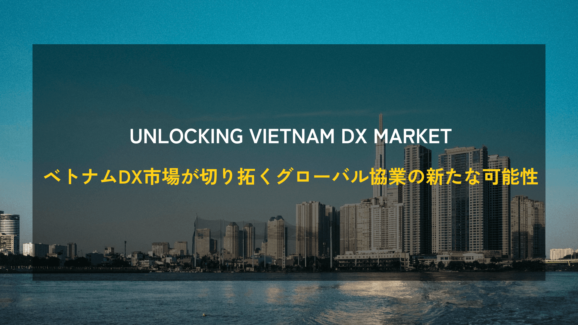 Unlocking Vietnam DX Market：ベトナムDX市場が切り拓くグローバル協業の新たな可能性