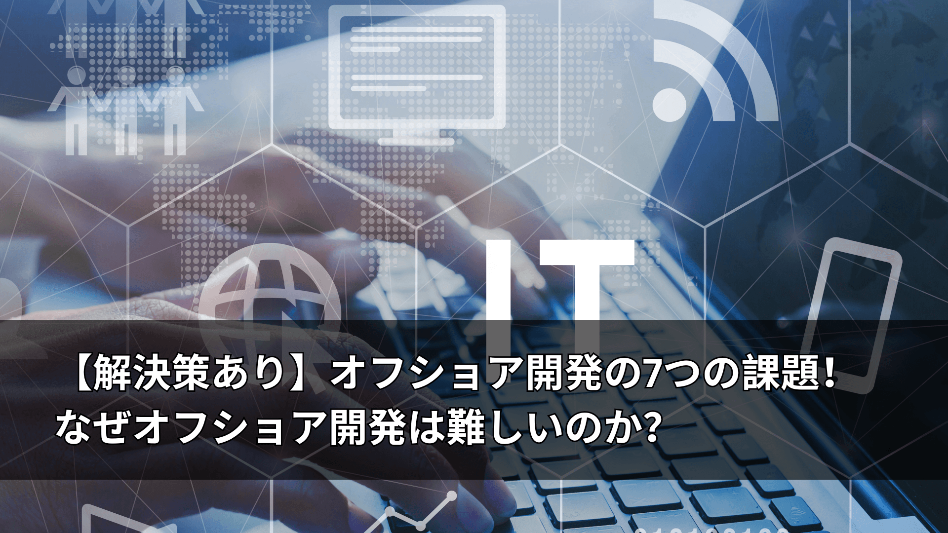 【解決策あり】オフショア開発の7つの課題!なぜオフショア開発は難しいのか?