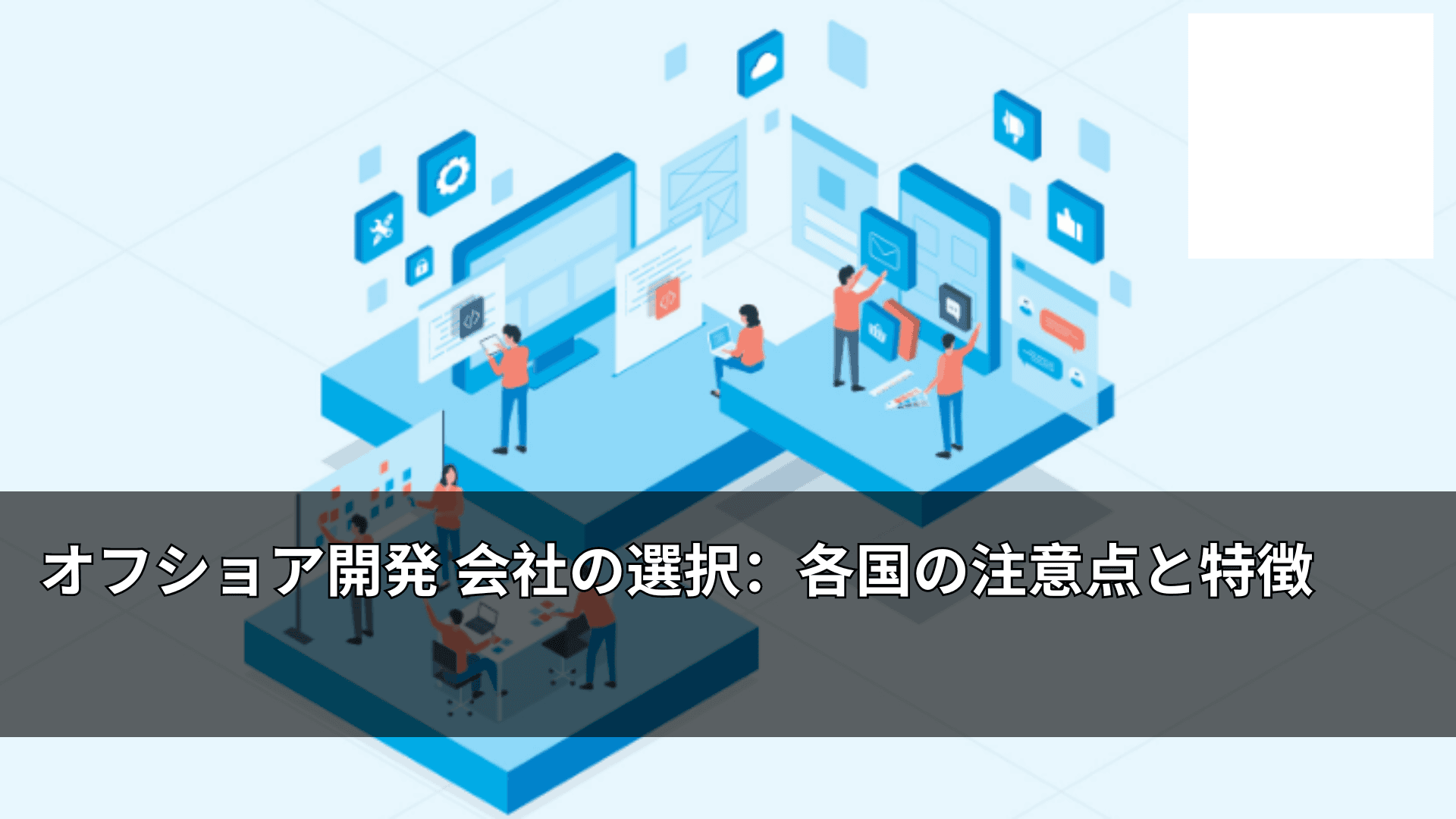 オフショア開発 会社の選択:各国の注意点と特徴