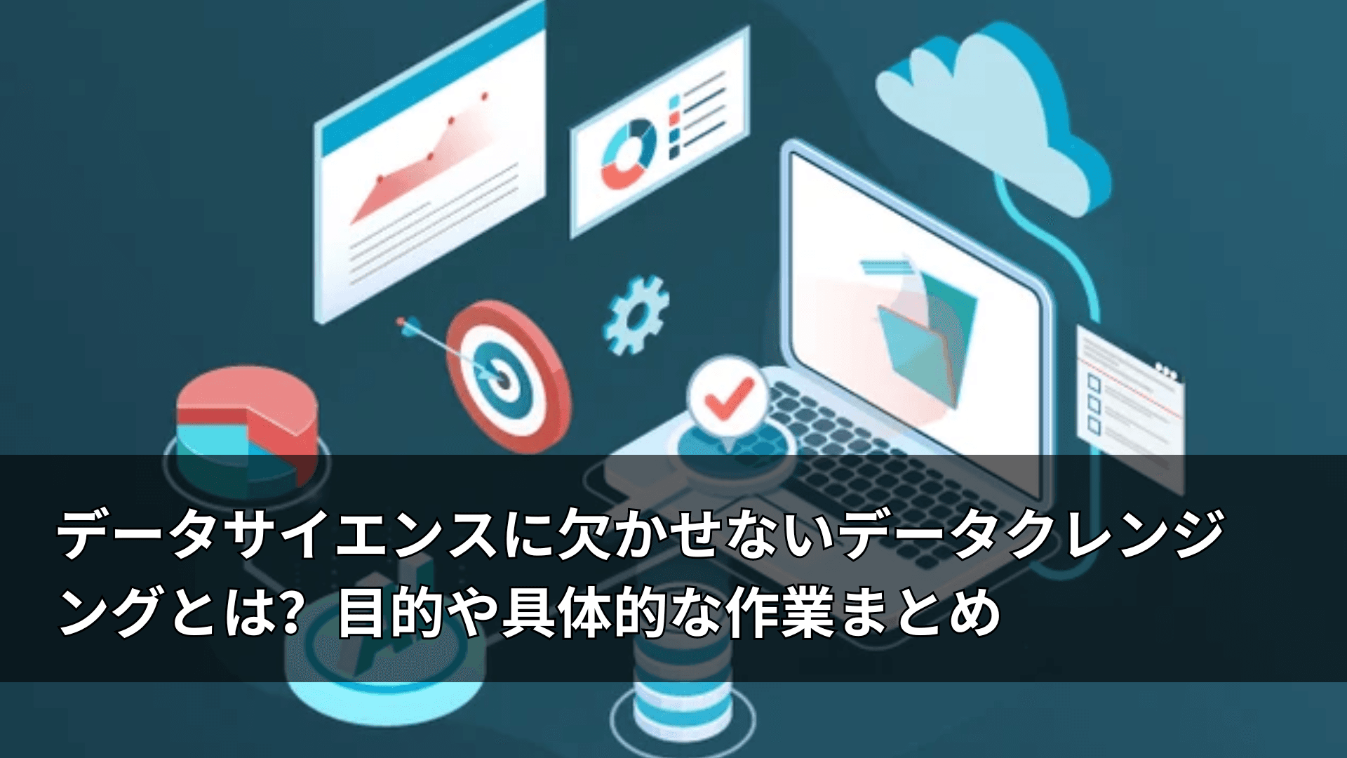 データサイエンスに欠かせないデータクレンジングとは?目的や具体的な作業まとめ