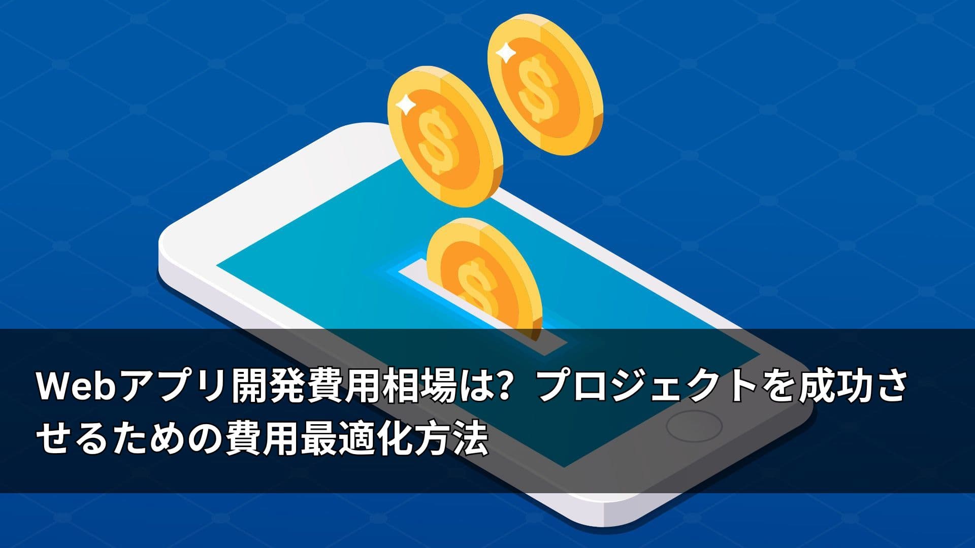 Webアプリ開発費用相場は?プロジェクトを成功させるための費用最適化方法