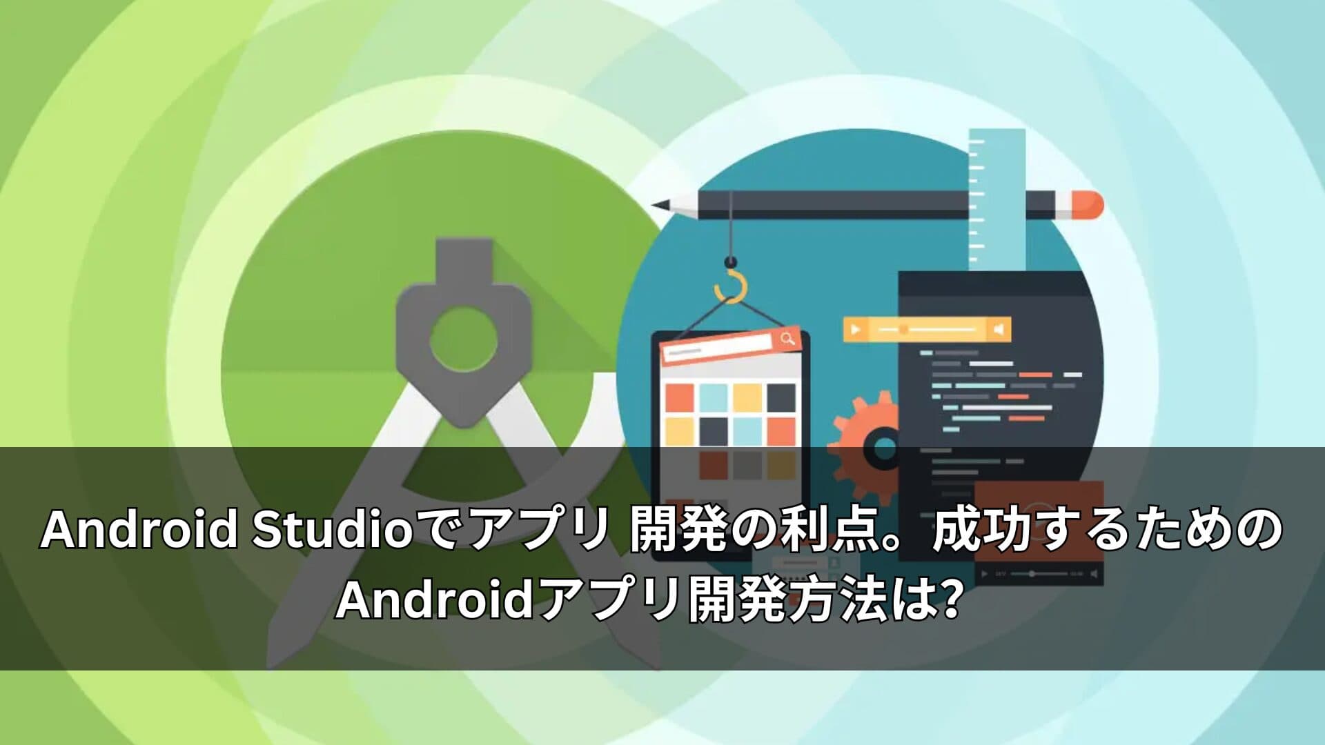 Android Studioでアプリ 開発の利点。成功するためのAndroidアプリ開発方法は?