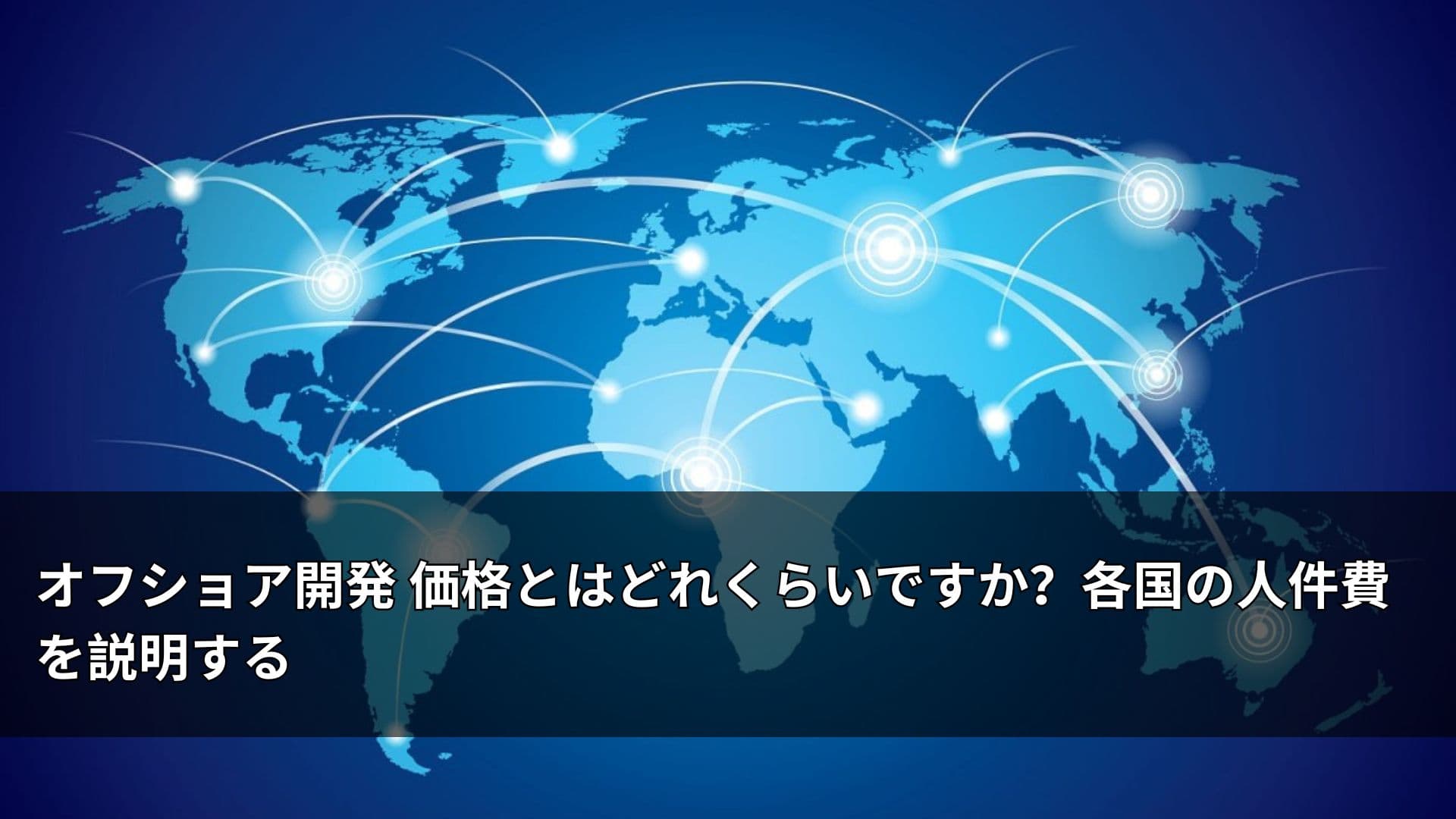 オフショア開発 価格とはどれくらいですか?各国の人件費を説明する