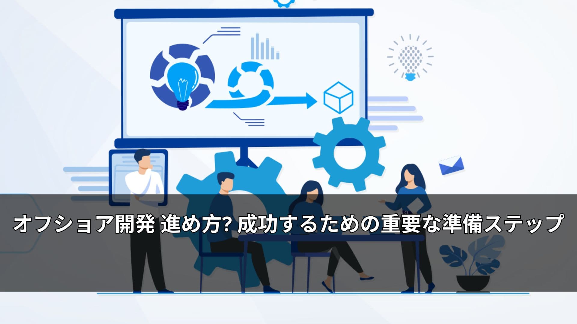 オフショア開発 進め方? 成功するための重要な準備ステップ