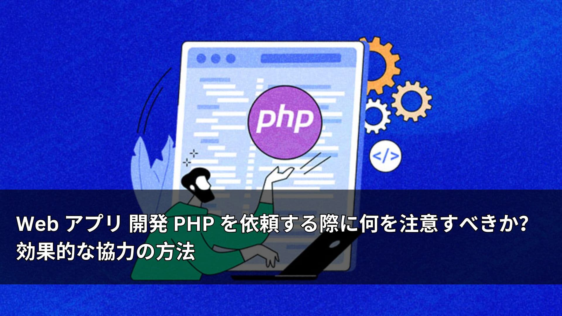 Web アプリ 開発 PHP を依頼する際に何を注意すべきか? 効果的な協力の方法