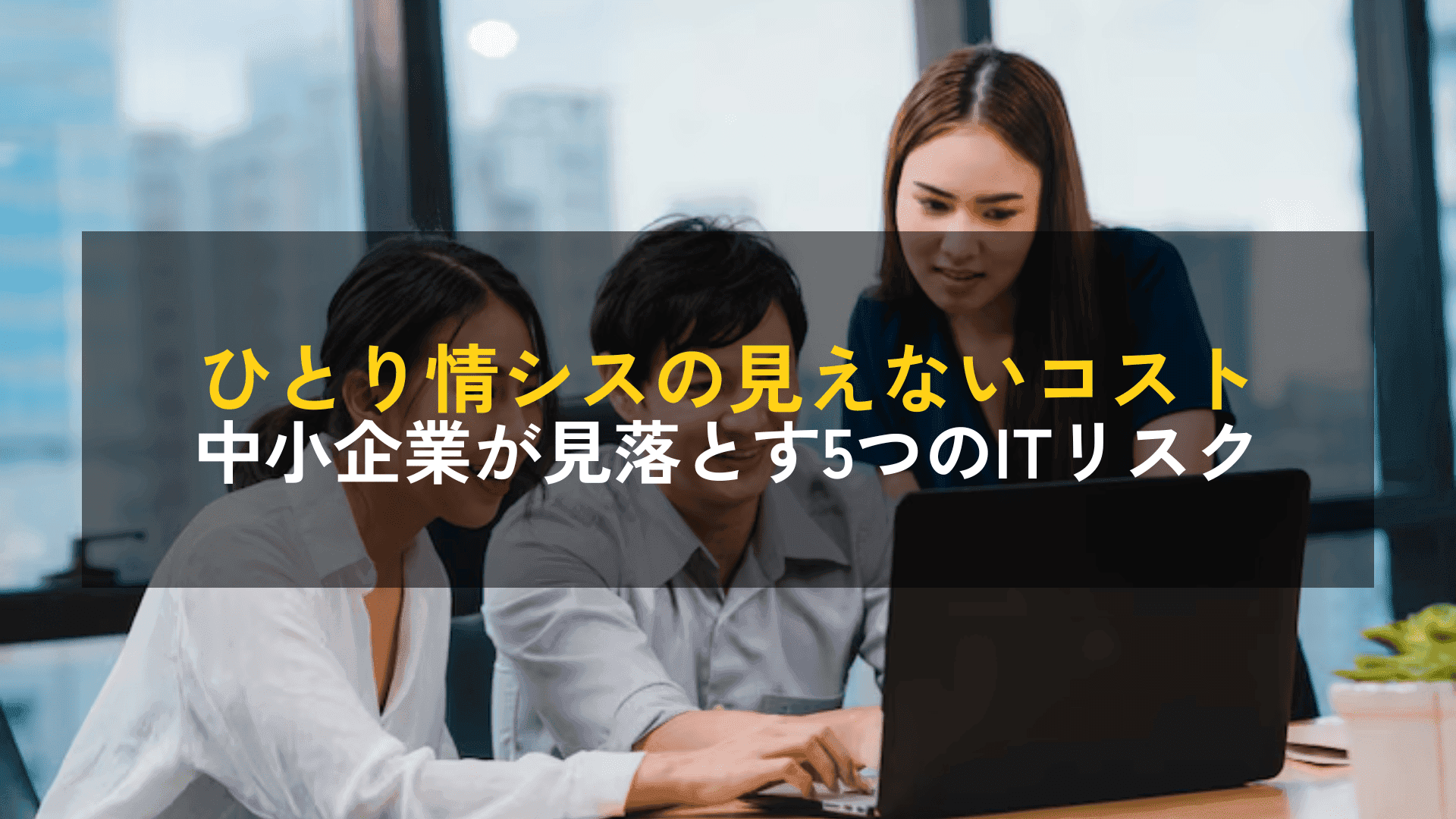 ひとり情シスの“見えないコスト”とは?中小企業が見落としがちな5つのリスク